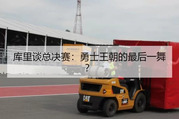 库里谈总决赛：勇士王朝的最后一舞？